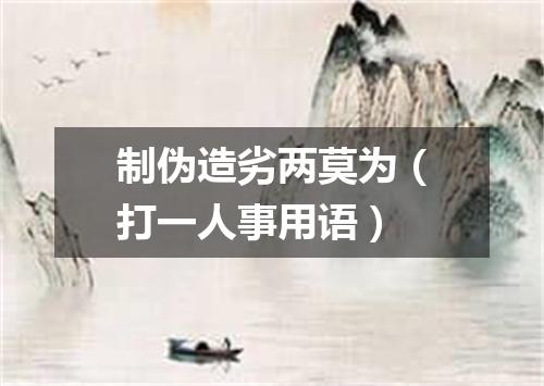 制伪造劣两莫为（打一人事用语）