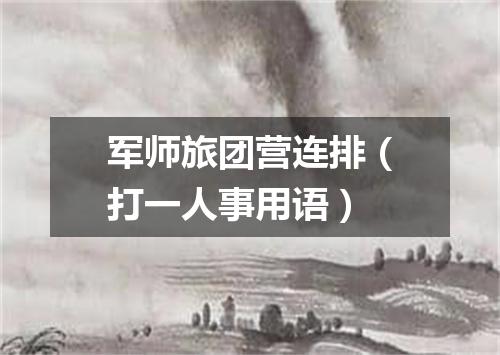 军师旅团营连排（打一人事用语）