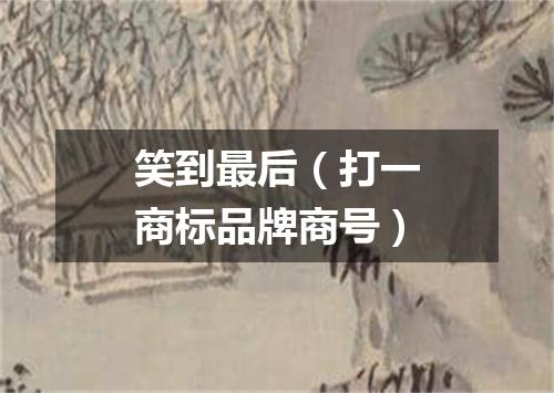 笑到最后（打一商标品牌商号）