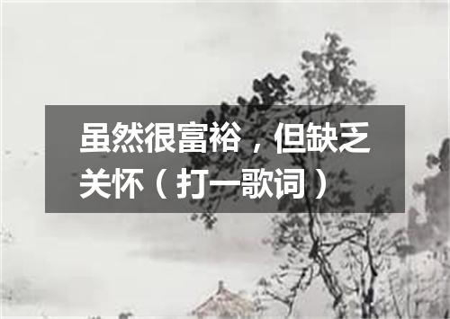 虽然很富裕，但缺乏关怀（打一歌词）