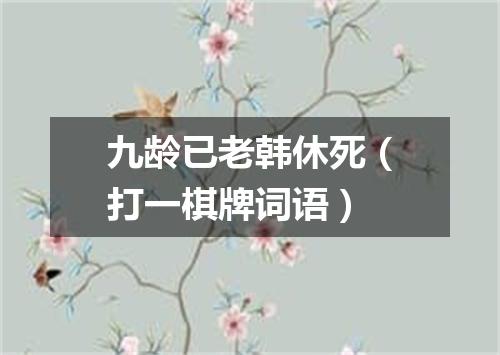 九龄已老韩休死（打一棋牌词语）