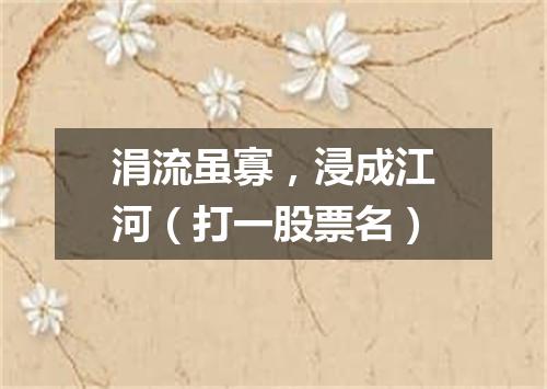 涓流虽寡，浸成江河（打一股票名）