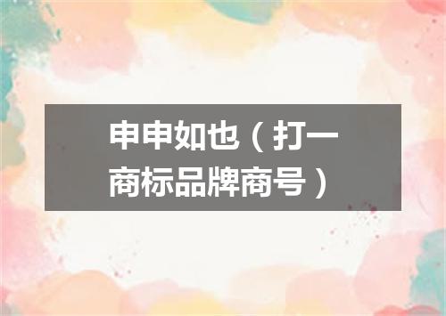 申申如也（打一商标品牌商号）
