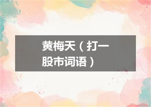 黄梅天（打一股市词语）