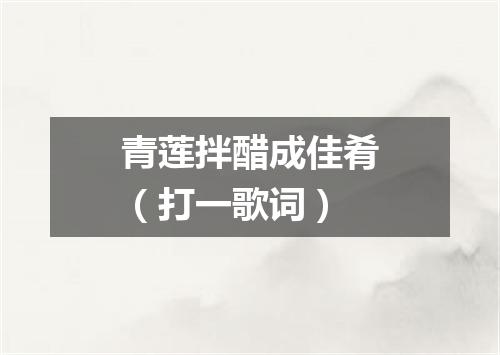 青莲拌醋成佳肴（打一歌词）