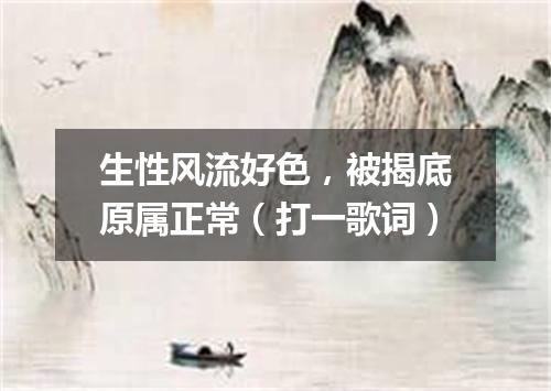 生性风流好色，被揭底原属正常（打一歌词）
