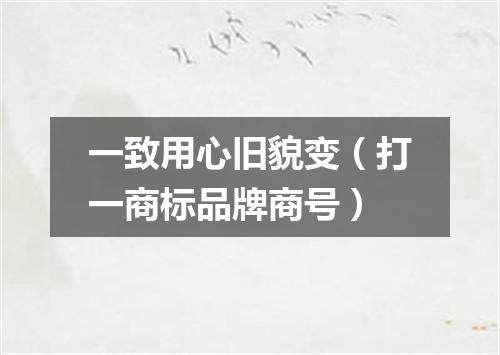 一致用心旧貌变（打一商标品牌商号）