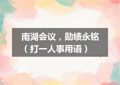 南湖会议，勋绩永铭（打一人事用语）