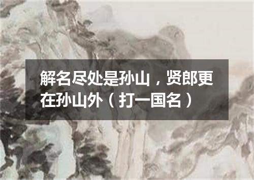 解名尽处是孙山，贤郎更在孙山外（打一国名）