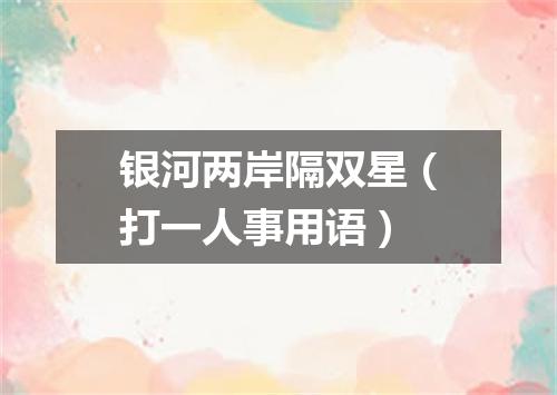 银河两岸隔双星（打一人事用语）