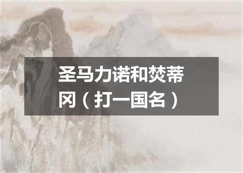 圣马力诺和焚蒂冈（打一国名）
