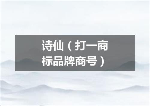 诗仙（打一商标品牌商号）