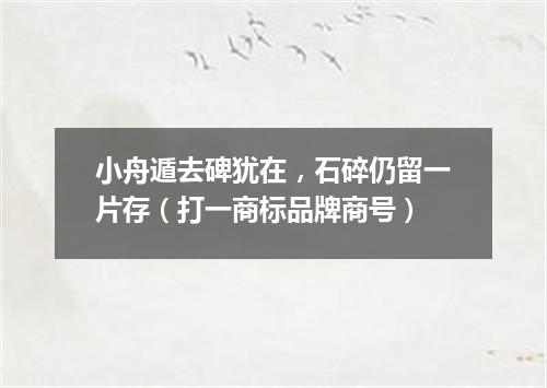 小舟遁去碑犹在，石碎仍留一片存（打一商标品牌商号）
