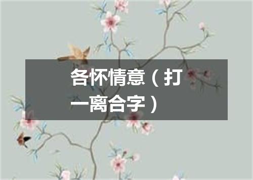 各怀情意（打一离合字）