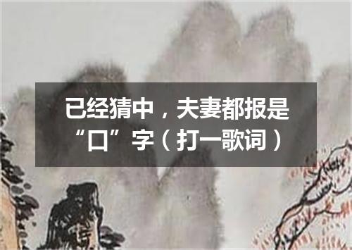 已经猜中，夫妻都报是“口”字（打一歌词）