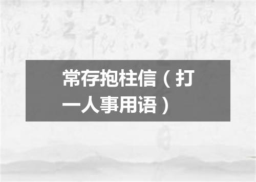 常存抱柱信（打一人事用语）