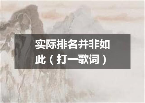 实际排名并非如此（打一歌词）