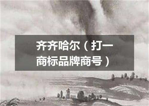 齐齐哈尔（打一商标品牌商号）