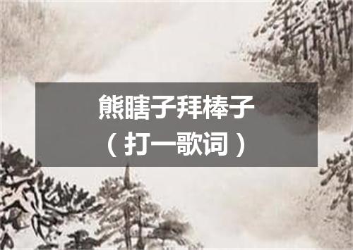 熊瞎子拜棒子（打一歌词）