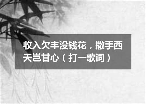 收入欠丰没钱花，撒手西天岂甘心（打一歌词）