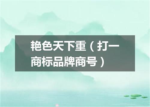 艳色天下重（打一商标品牌商号）