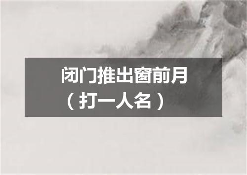 闭门推出窗前月（打一人名）
