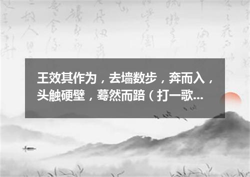 王效其作为，去墙数步，奔而入，头触硬壁，蓦然而踣（打一歌词）