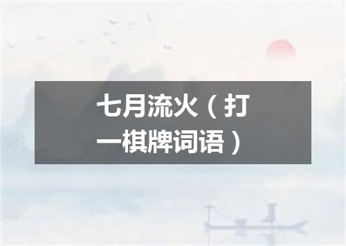 七月流火（打一棋牌词语）