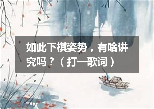 如此下棋姿势，有啥讲究吗？（打一歌词）