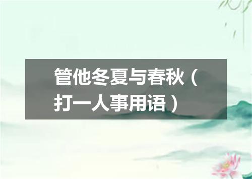 管他冬夏与春秋（打一人事用语）