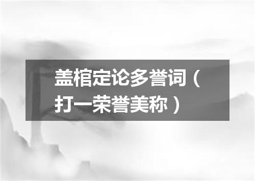 盖棺定论多誉词（打一荣誉美称）