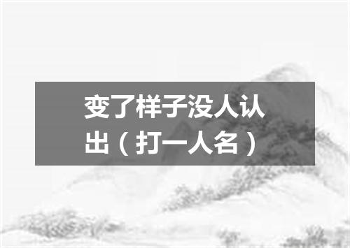 变了样子没人认出（打一人名）