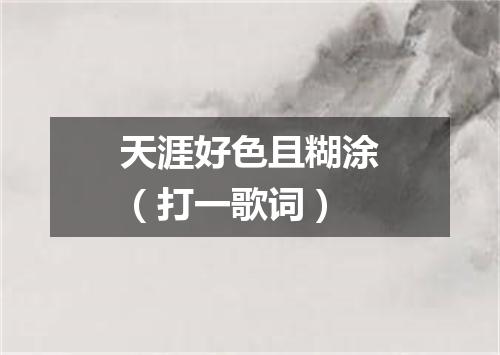 天涯好色且糊涂（打一歌词）