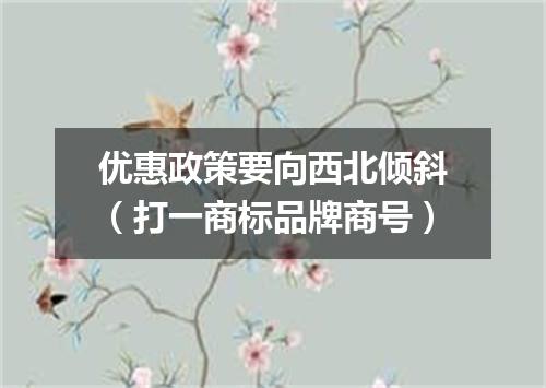 优惠政策要向西北倾斜（打一商标品牌商号）