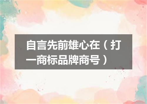 自言先前雄心在（打一商标品牌商号）