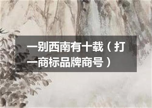 一别西南有十载（打一商标品牌商号）