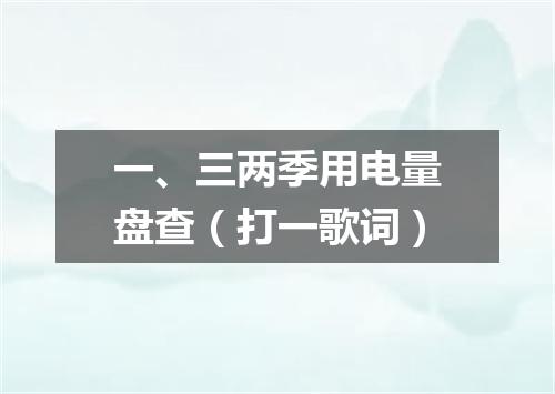 一、三两季用电量盘查（打一歌词）