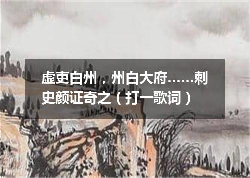 虚吏白州，州白大府……刺史颜证奇之（打一歌词）