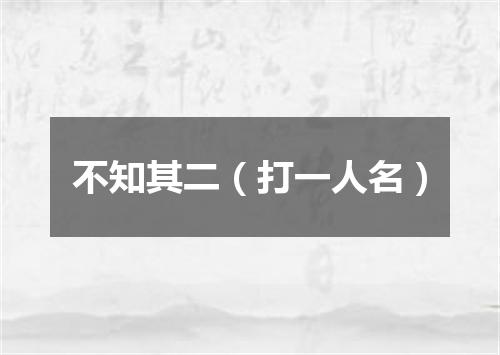 不知其二（打一人名）