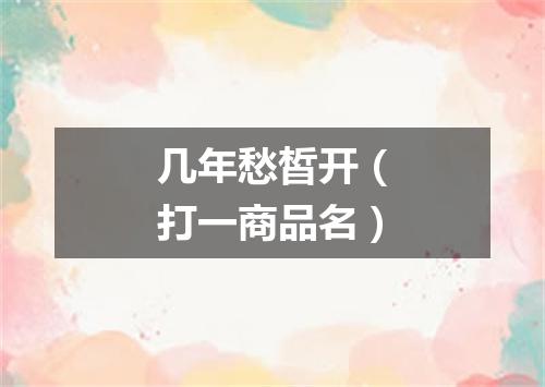 几年愁皙开（打一商品名）