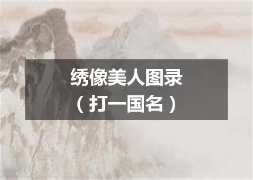 绣像美人图录（打一国名）
