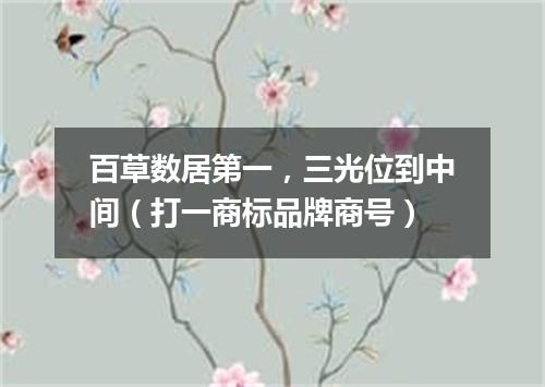 百草数居第一，三光位到中间（打一商标品牌商号）