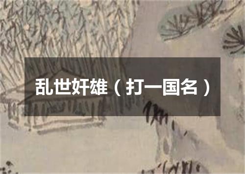 乱世奸雄（打一国名）