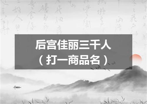后宫佳丽三千人（打一商品名）
