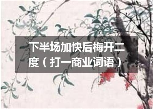 下半场加快后梅开二度（打一商业词语）