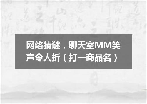 网络猜谜，聊天室MM笑声令人折（打一商品名）