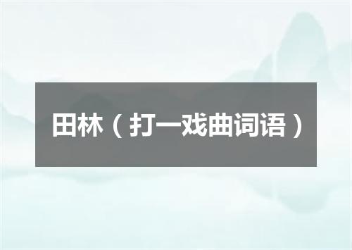 田林（打一戏曲词语）