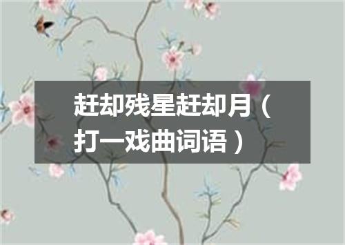 赶却残星赶却月（打一戏曲词语）