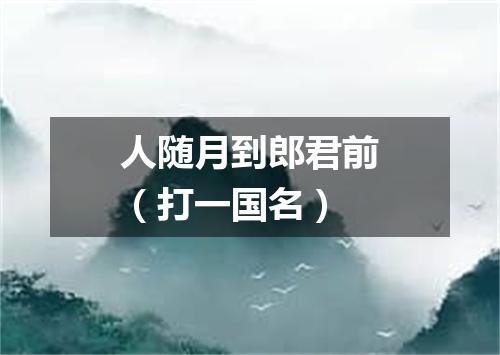 人随月到郎君前（打一国名）