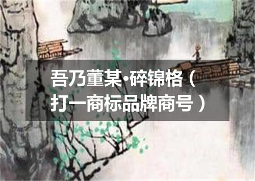 吾乃董某·碎锦格（打一商标品牌商号）